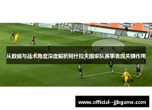 从数据与战术角度深度解析阿什拉夫国家队赛事表现关键作用