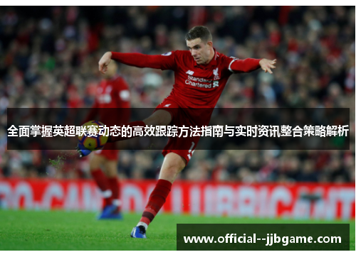 全面掌握英超联赛动态的高效跟踪方法指南与实时资讯整合策略解析