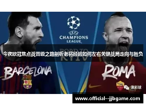 今夜欧冠焦点战晋级之路剖析老将经验如何左右关键战局走向与胜负