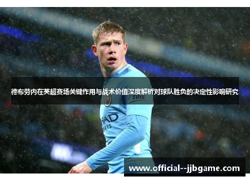 德布劳内在英超赛场关键作用与战术价值深度解析对球队胜负的决定性影响研究