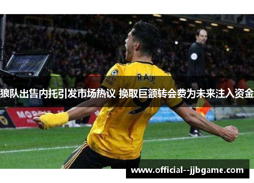 狼队出售内托引发市场热议 换取巨额转会费为未来注入资金