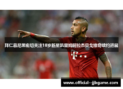 拜仁慕尼黑密切关注18岁新星凯里姆阿拉杰贝戈维奇续约进展