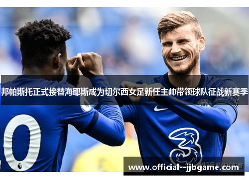 邦帕斯托正式接替海耶斯成为切尔西女足新任主帅带领球队征战新赛季