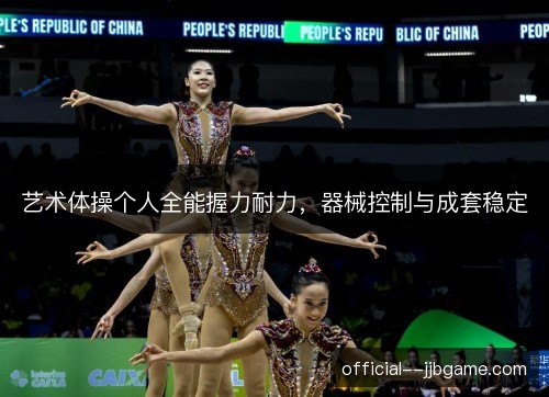 艺术体操个人全能握力耐力，器械控制与成套稳定